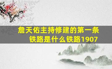 詹天佑主持修建的第一条铁路是什么铁路1907