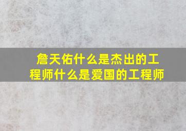 詹天佑什么是杰出的工程师什么是爱国的工程师