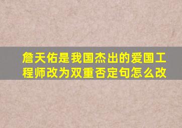 詹天佑是我国杰出的爱国工程师改为双重否定句怎么改