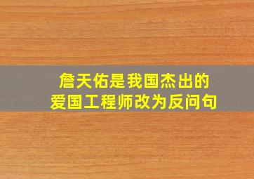 詹天佑是我国杰出的爱国工程师改为反问句