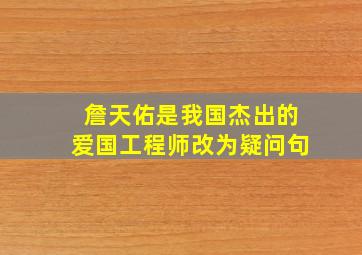 詹天佑是我国杰出的爱国工程师改为疑问句