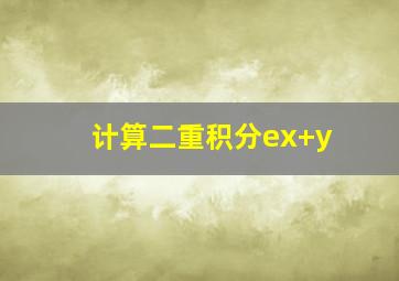 计算二重积分ex+y