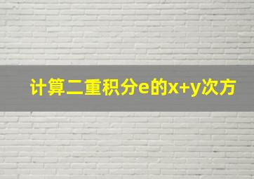 计算二重积分e的x+y次方