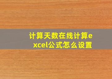 计算天数在线计算excel公式怎么设置