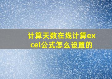 计算天数在线计算excel公式怎么设置的