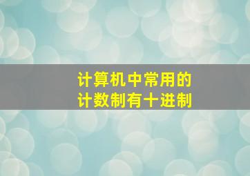 计算机中常用的计数制有十进制