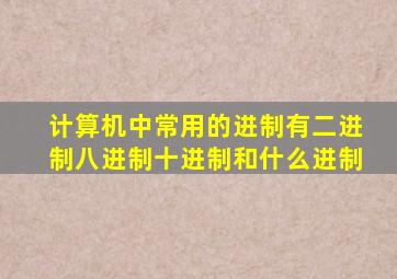 计算机中常用的进制有二进制八进制十进制和什么进制