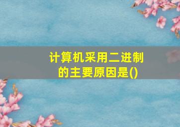 计算机采用二进制的主要原因是()