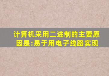 计算机采用二进制的主要原因是:易于用电子线路实现