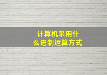 计算机采用什么进制运算方式