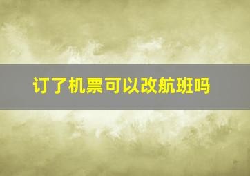 订了机票可以改航班吗