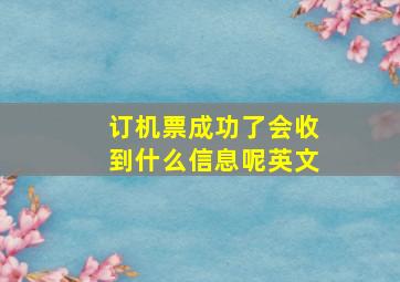 订机票成功了会收到什么信息呢英文