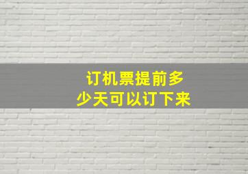 订机票提前多少天可以订下来