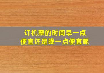 订机票的时间早一点便宜还是晚一点便宜呢