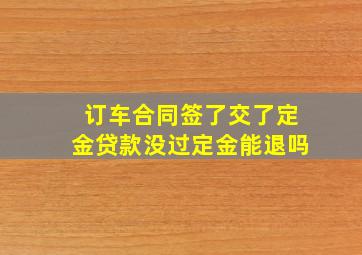 订车合同签了交了定金贷款没过定金能退吗