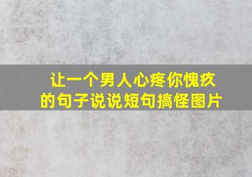 让一个男人心疼你愧疚的句子说说短句搞怪图片