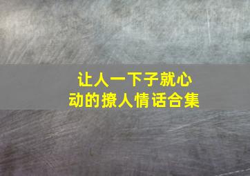 让人一下子就心动的撩人情话合集