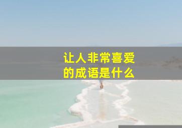 让人非常喜爱的成语是什么