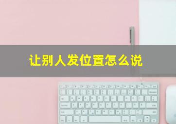 让别人发位置怎么说