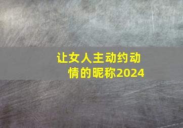 让女人主动约动情的昵称2024