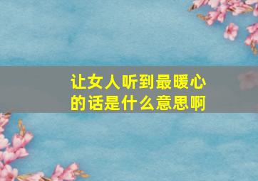 让女人听到最暖心的话是什么意思啊