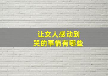 让女人感动到哭的事情有哪些