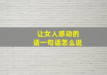 让女人感动的话一句话怎么说