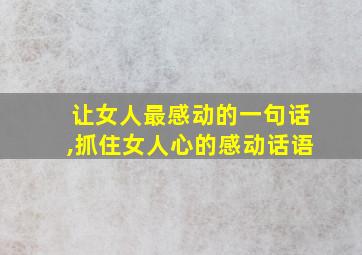 让女人最感动的一句话,抓住女人心的感动话语