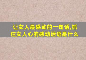 让女人最感动的一句话,抓住女人心的感动话语是什么