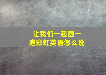 让我们一起画一道彩虹英语怎么说