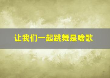 让我们一起跳舞是啥歌