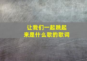 让我们一起跳起来是什么歌的歌词