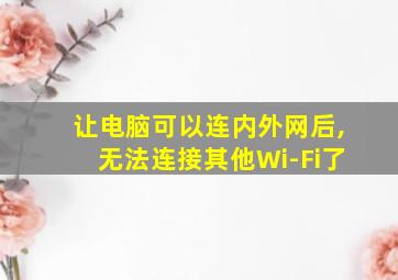 让电脑可以连内外网后,无法连接其他Wi-Fi了