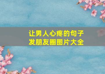 让男人心疼的句子发朋友圈图片大全