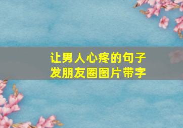 让男人心疼的句子发朋友圈图片带字