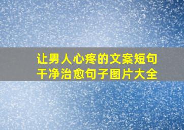 让男人心疼的文案短句干净治愈句子图片大全