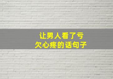 让男人看了亏欠心疼的话句子