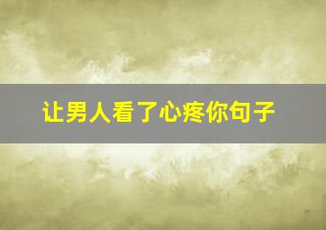 让男人看了心疼你句子