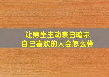 让男生主动表白暗示自己喜欢的人会怎么样