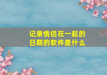 记录情侣在一起的日期的软件是什么