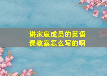 讲家庭成员的英语课教案怎么写的啊