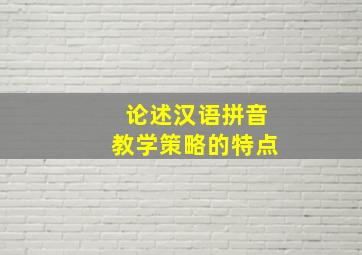 论述汉语拼音教学策略的特点