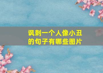 讽刺一个人像小丑的句子有哪些图片