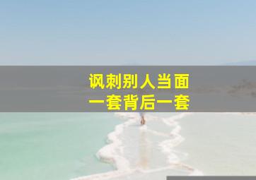 讽刺别人当面一套背后一套