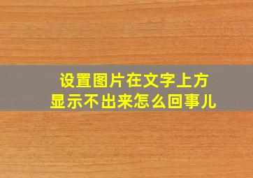 设置图片在文字上方显示不出来怎么回事儿