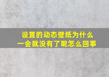 设置的动态壁纸为什么一会就没有了呢怎么回事