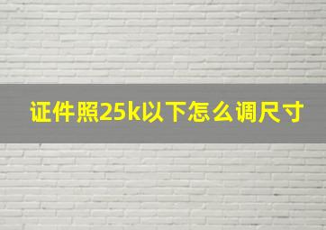 证件照25k以下怎么调尺寸