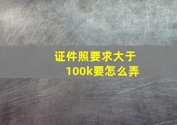 证件照要求大于100k要怎么弄