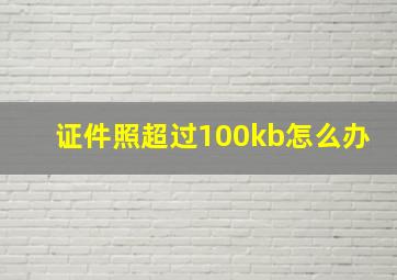 证件照超过100kb怎么办