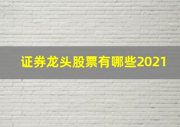 证券龙头股票有哪些2021